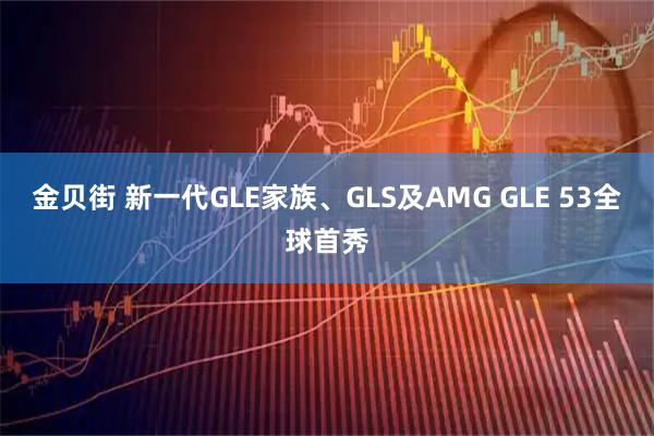 金贝街 新一代GLE家族、GLS及AMG GLE 53全球首秀