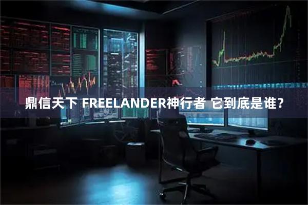 鼎信天下 FREELANDER神行者 它到底是谁？