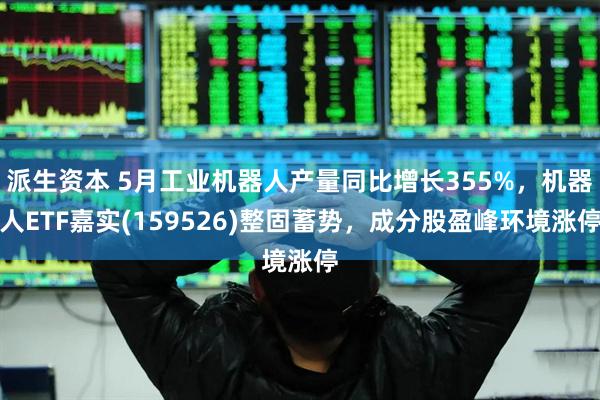 派生资本 5月工业机器人产量同比增长355%，机器人ETF嘉实(159526)整固蓄势，成分股盈峰环境涨停
