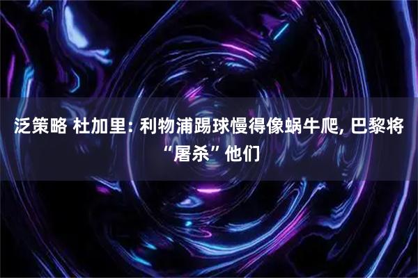 泛策略 杜加里: 利物浦踢球慢得像蜗牛爬, 巴黎将“屠杀”他们