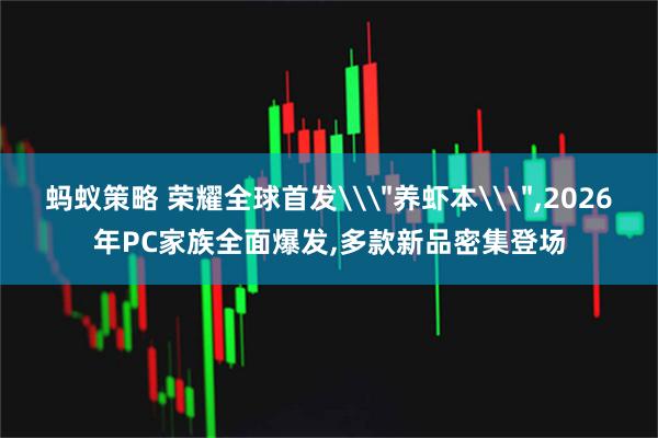 蚂蚁策略 荣耀全球首发\＂养虾本\＂,2026年PC家族全面爆发,多款新品密集登场